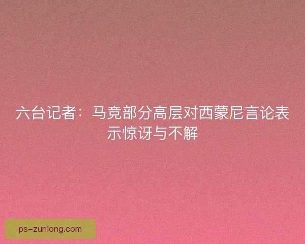 六台记者：马竞部分高层对西蒙尼言论表示惊讶与不解
